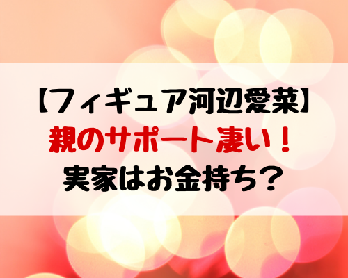 河辺愛菜の親のサポートが凄い 実家はお金持ち 動画エンタメ情報ブログ 河辺愛菜の親のサポートが凄い 実家はお金持ち 動画エンタメ情報ブログ