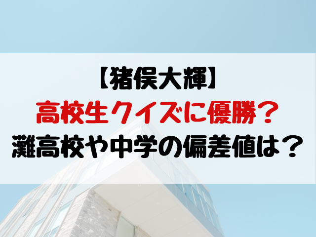 猪俣大輝は高校生クイズに優勝 灘高校や中学の偏差値は 動画エンタメ情報ブログ