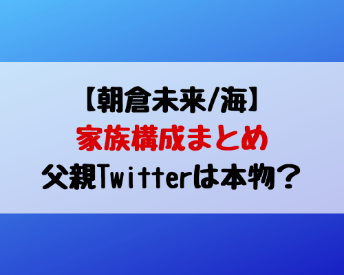 朝倉未来の父親twitterは本人 家族構成や職業を画像付で紹介 動画エンタメ情報ブログ