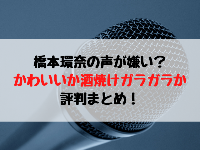 橋本環奈の声が嫌い かわいいか酒焼けガラガラか評判まとめ 動画エンタメ情報ブログ