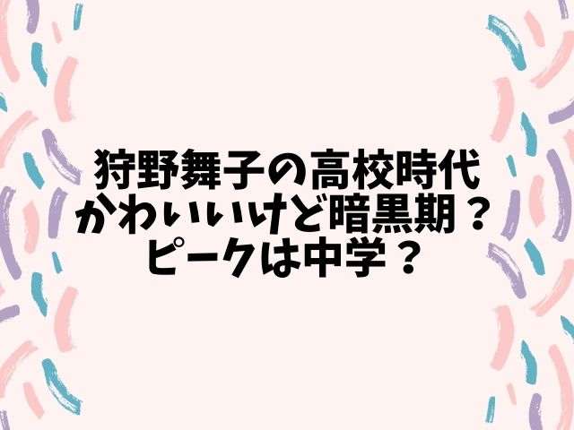 狩野舞子の高校時代かわいいけど暗黒期 ピークは中学 動画エンタメ情報ブログ