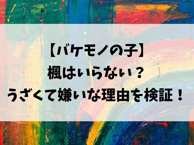 バケモノの子ヒロインうざいし嫌い 楓いらない説を検証 動画エンタメ情報ブログ