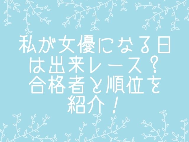 私が女優になる日は出来レース 合格者と順位を紹介 動画エンタメ情報ブログ